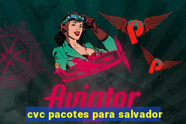 cvc pacotes para salvador